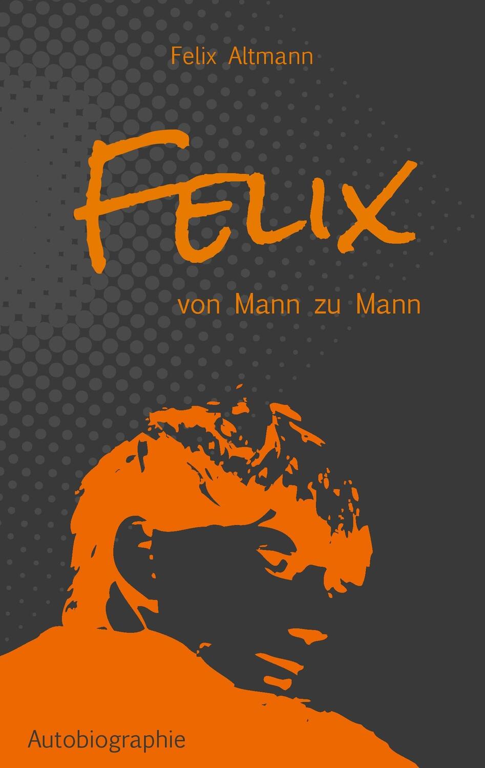 Cover: 9783741280153 | Felix | Von Mann zu Mann | Felix Altmann | Taschenbuch | 316 S. | 2016