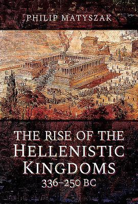 Cover: 9781473874763 | The Rise of the Hellenistic Kingdoms 336-250 BC | Philip Matyszak