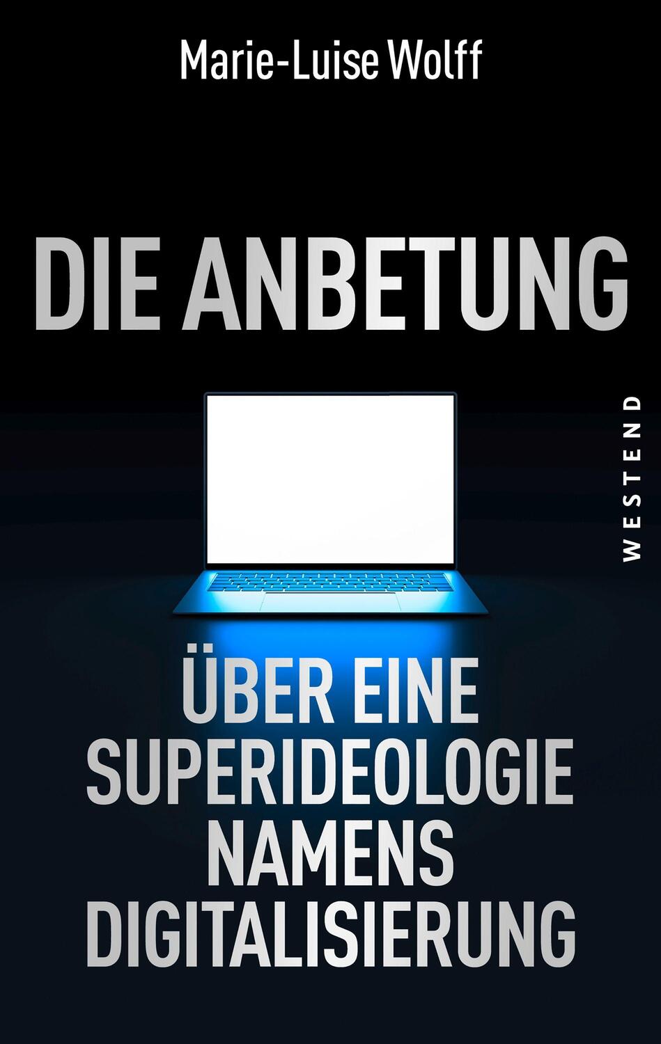 Cover: 9783864893049 | Die Anbetung | Über eine Superideologie namens Digitalisierung | Wolff