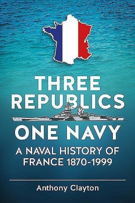 Cover: 9781911096740 | Three Republics One Navy: A Naval History of France 1870-1999 | 2016