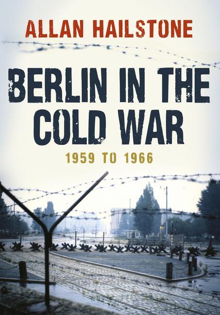 Cover: 9781445672908 | Berlin in the Cold War | 1959 to 1966 | Allan Hailstone | Taschenbuch