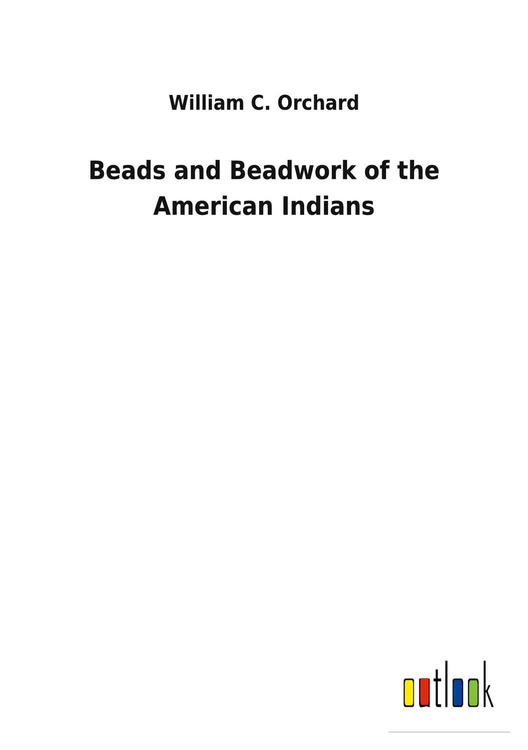 Cover: 9783752471601 | Beads and Beadwork of the American Indians | William C. Orchard | Buch