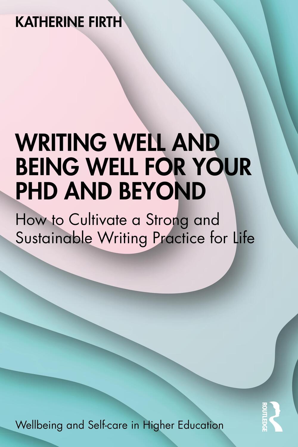 Cover: 9781032310817 | Writing Well and Being Well for Your PhD and Beyond | Katherine Firth