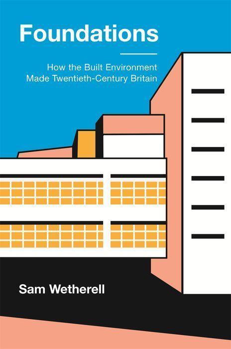 Cover: 9780691193755 | Foundations | How the Built Environment Made Twentieth-Century Britain