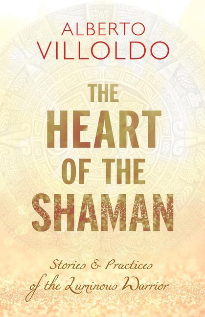 Cover: 9781401953003 | The Heart of the Shaman: Stories and Practices of the Luminous Warrior