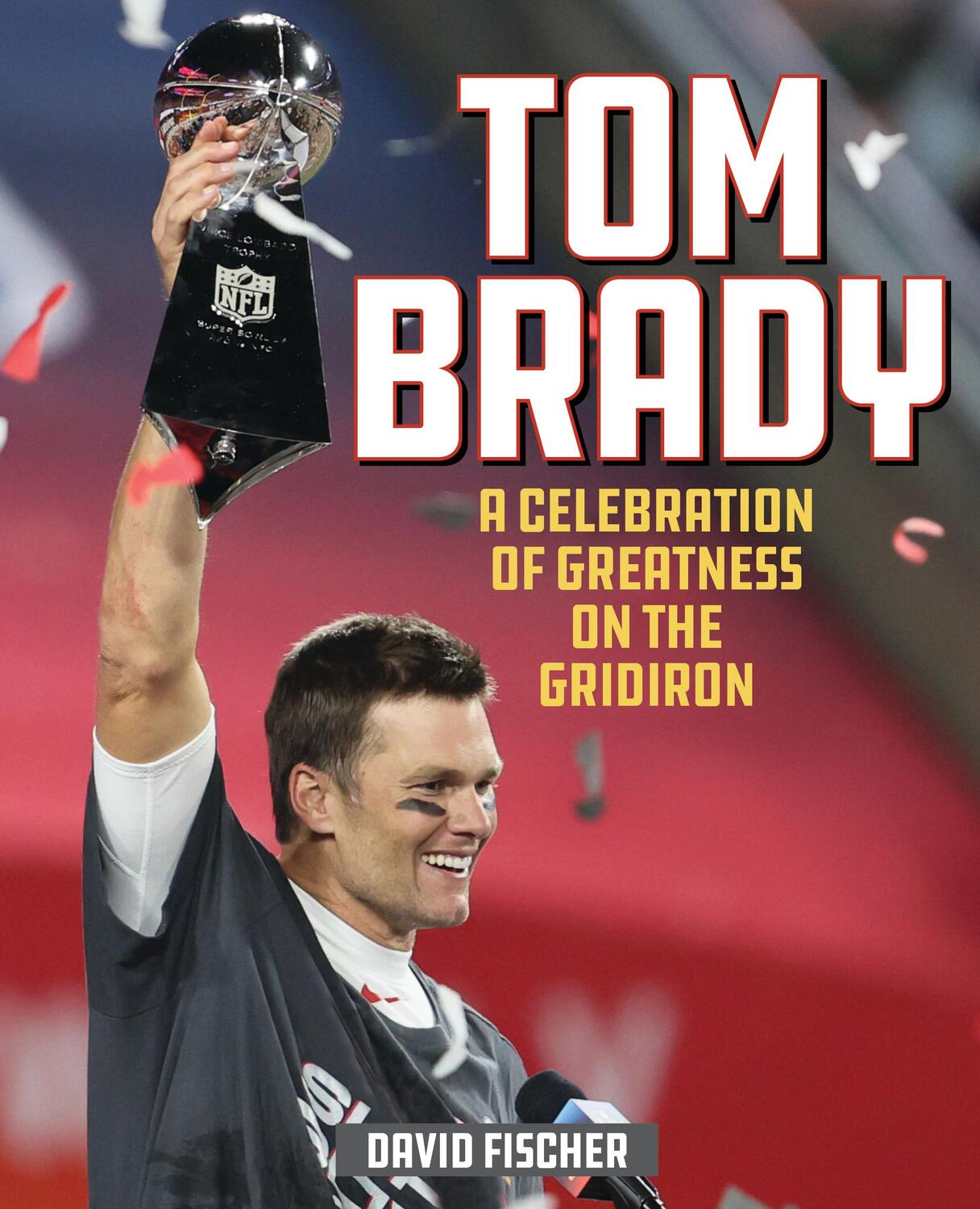 Cover: 9781493052226 | Tom Brady | A Celebration of Greatness on the Gridiron | David Fischer