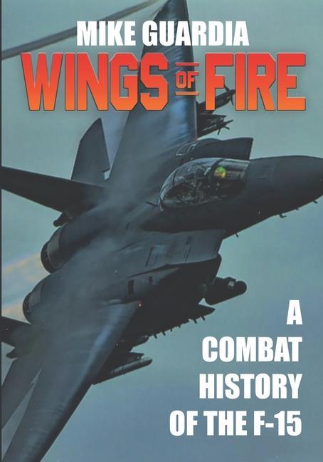 Cover: 9780999644348 | Wings of Fire: A Combat History of the F-15 | Mike Guardia | Buch