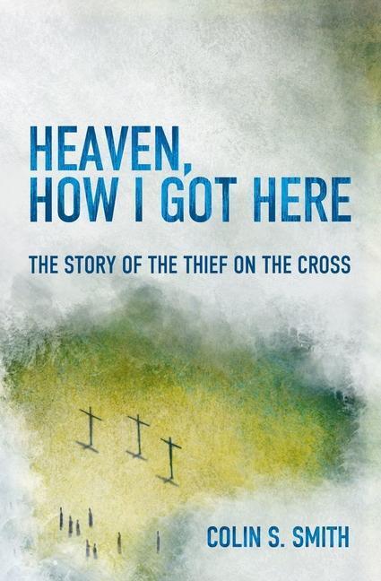 Cover: 9781781915585 | Heaven, How I Got Here | The Story of the Thief on the Cross | Smith