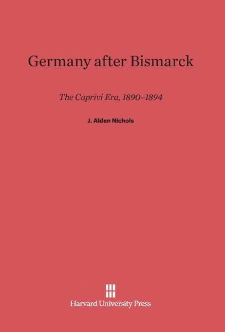 Cover: 9780674429109 | Germany After Bismarck | The Caprivi Era, 1890-1894 | J. Alden Nichols