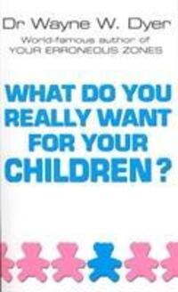 Cover: 9780099271130 | What Do You Really Want For Your Children? | Wayne W Dyer | Buch