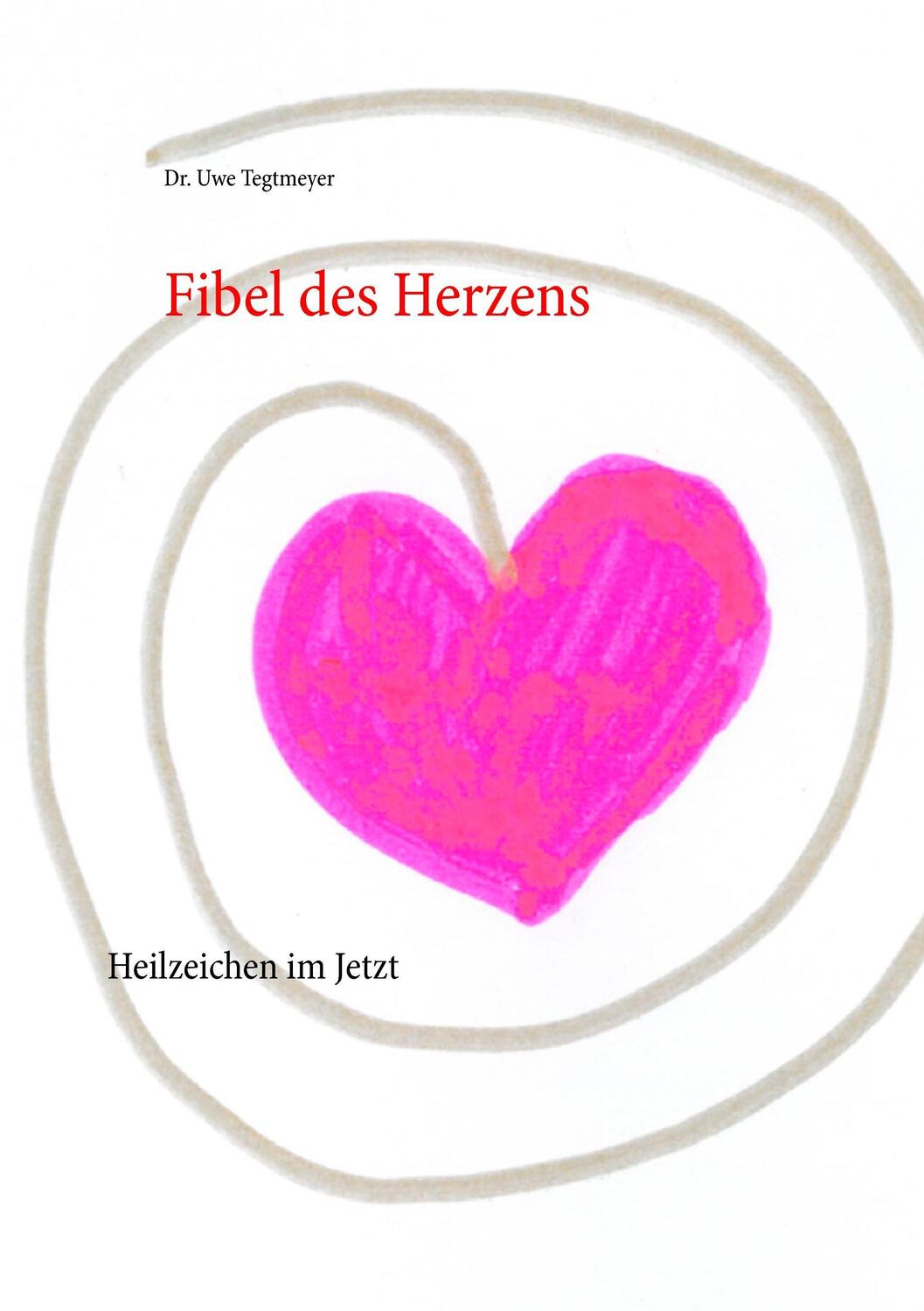 Cover: 9783741222481 | Fibel des Herzens | Heilzeichen im Jetzt | Uwe Tegtmeyer | Taschenbuch