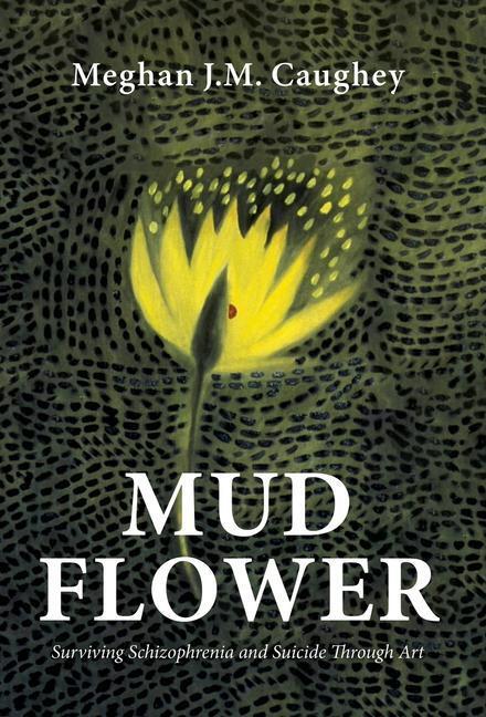 Cover: 9781643886398 | Mud Flower | Surviving Schizophrenia and Suicide Through Art | Caughey