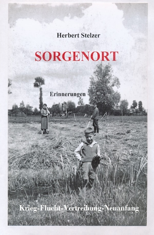Cover: 9783750285811 | Sorgenort | Krieg-Flucht-Vertreibung-Neuanfang | Herbert Stelzer