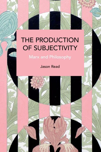 Cover: 9781642599220 | The Production of Subjectivity | Marx and Philosophy | Jason Read