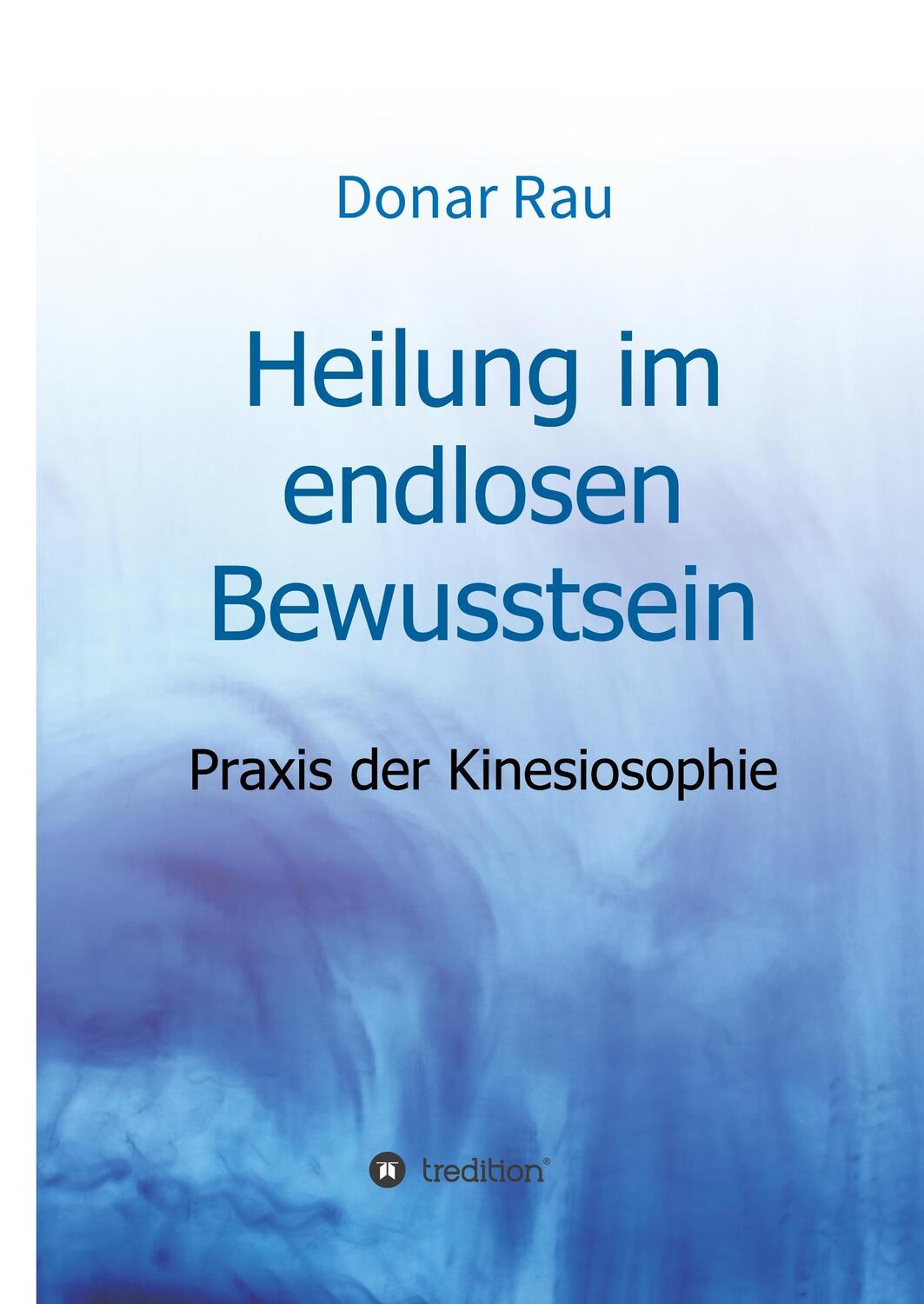 Cover: 9783743923225 | Heilung im endlosen Bewusstsein | Praxis der Kinesiosophie | Donar Rau