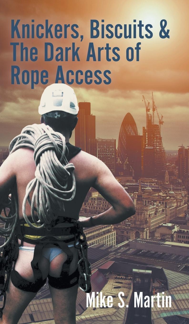 Cover: 9781785078286 | Knickers, Biscuits &amp; The Dark Arts of Rope Access | Mike S. Martin
