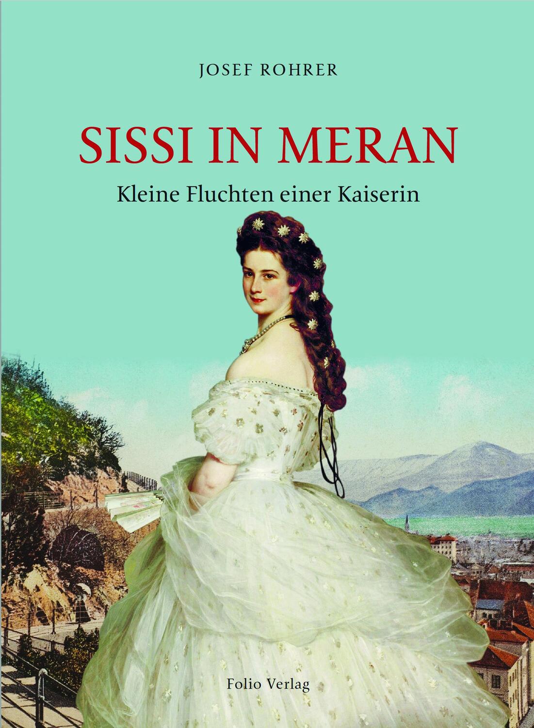 Cover: 9783852568232 | Sissi in Meran | Kleine Fluchten einer Kaiserin | Josef Rohrer | Buch
