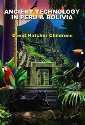 Cover: 9781935487814 | Ancient Technology in Peru &amp; Bolivia | David Hatcher Childress | Buch