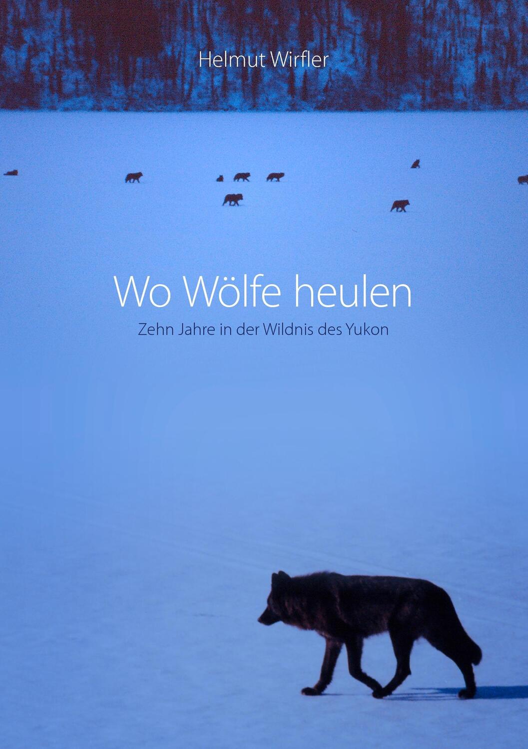 Cover: 9783837039849 | Wo Wölfe heulen | Zehn Jahre in der Wildnis des Yukon | Helmut Wirfler
