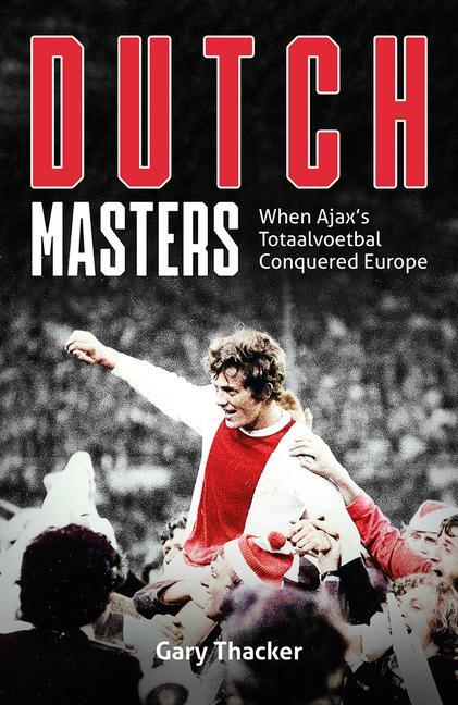 Cover: 9781801504416 | Dutch Masters | When Ajax's Totaalvoetbal Conquered Europe | Thacker