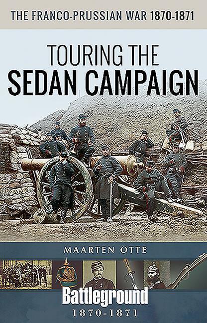 Cover: 9781526744128 | The Franco-Prussian War, 1870-1871 | Touring the Sedan Campaign | Otte