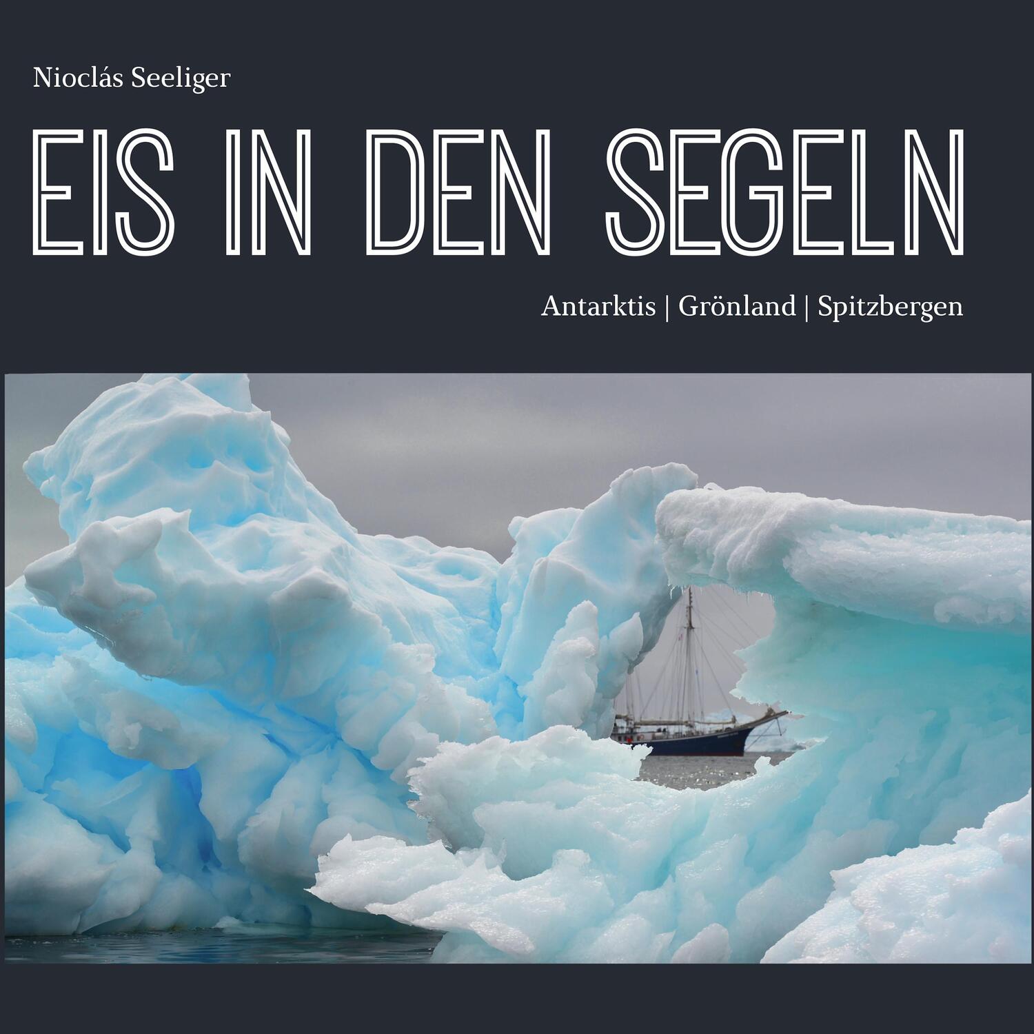 Cover: 9783982101729 | Eis in den Segeln | Antarktis Grönland Spitzbergen | Nioclás Seeliger