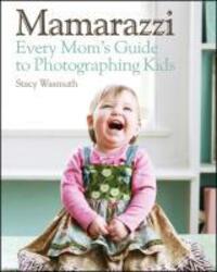 Cover: 9780470769102 | Mamarazzi | Every Mom's Guide to Photographing Kids | Stacy Wasmuth