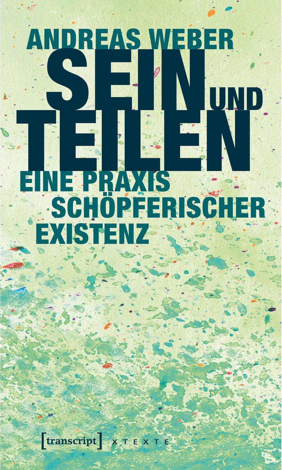 Cover: 9783837635270 | Sein und Teilen | Eine Praxis schöpferischer Existenz | Andreas Weber