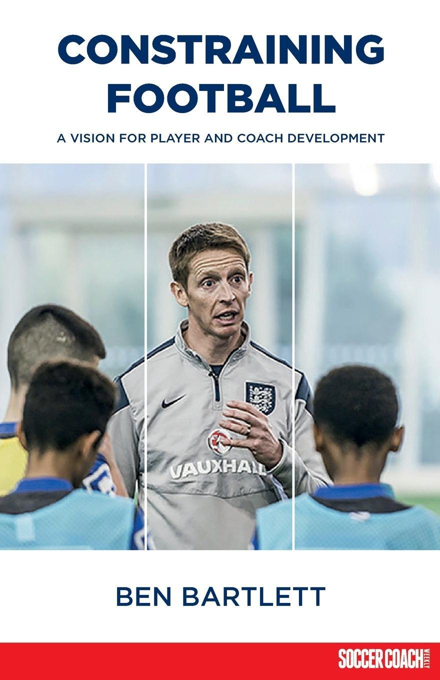 Cover: 9781912307012 | Constraining Football | A vision for player development | Ben Bartlett