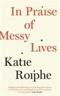 Cover: 9781782112082 | In Praise of Messy Lives | Essays | Katie Roiphe | Taschenbuch | 2013