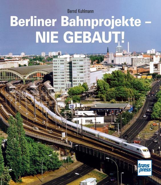 Cover: 9783613716391 | Berliner Bahnprojekte - Nie gebaut! | Bernd Kuhlmann | Buch | Deutsch