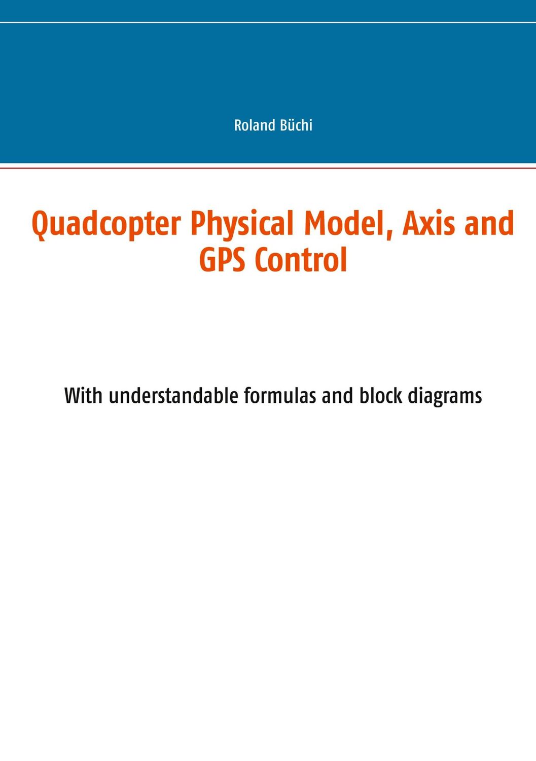 Cover: 9783753491042 | Quadcopter Physical Model, Axis and GPS Control | Roland Büchi | Buch