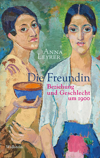 Cover: 9783835339866 | Die Freundin | Beziehung und Geschlecht um 1900 | Anna Leyrer | Buch