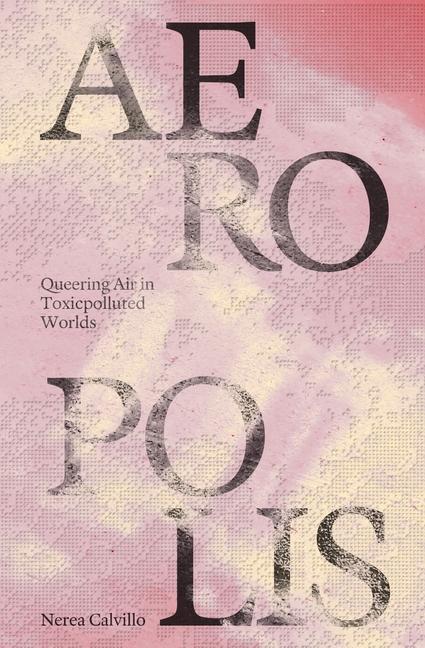Cover: 9781941332788 | Aeropolis - Queering Air in Toxicpolluted Worlds | Nerea Calvillo