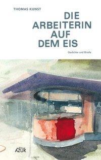 Cover: 9783942375092 | Die Arbeiterin auf dem Eis | Gedichte und Briefe | Thomas Kunst | 2013