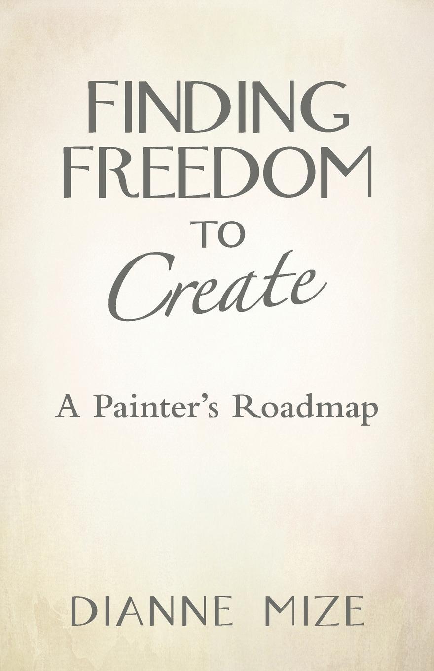 Cover: 9781452596945 | Finding Freedom to Create | A Painter's Roadmap | Dianne Mize | Buch