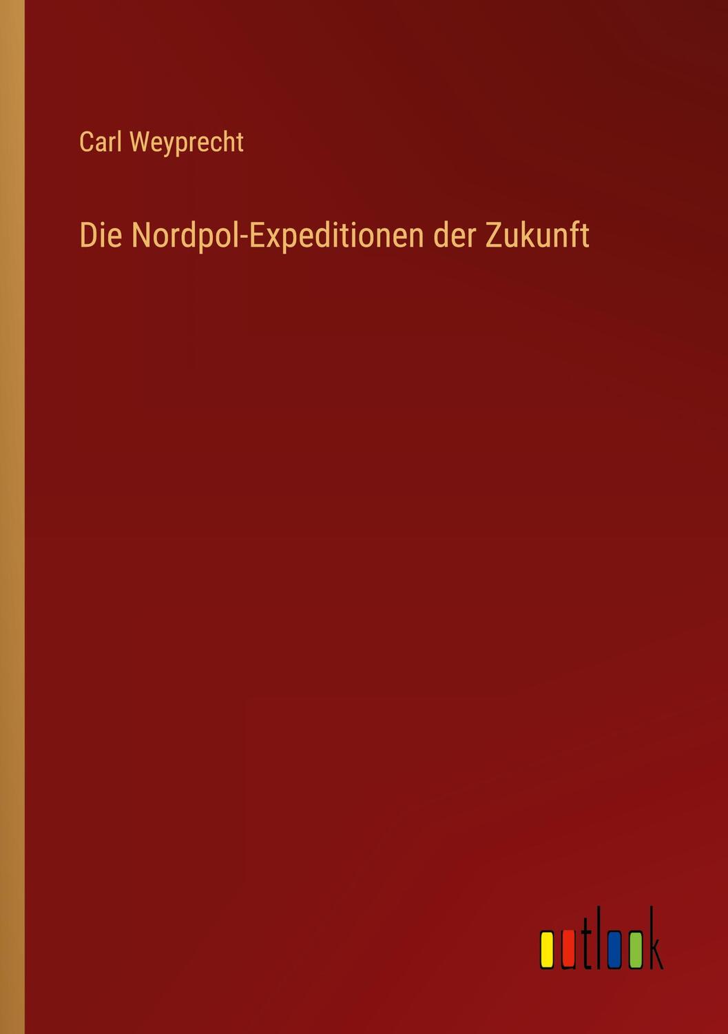 Cover: 9783368455781 | Die Nordpol-Expeditionen der Zukunft | Carl Weyprecht | Taschenbuch