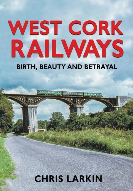Cover: 9781781177761 | West Cork Railways: Birth, Beauty and Betrayal | Chris Larkin | Buch