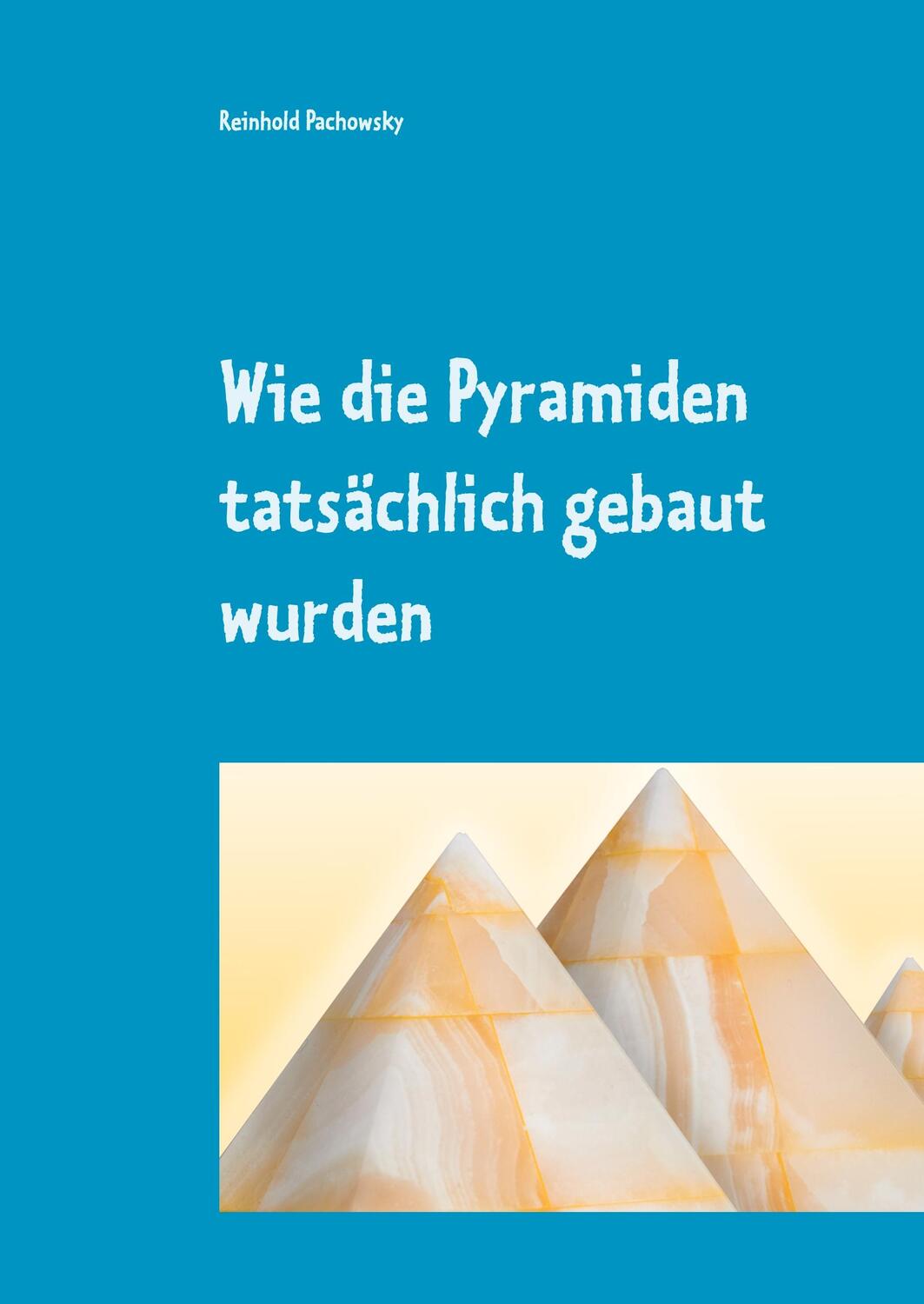 Cover: 9783749467471 | Wie die Pyramiden tatsächlich gebaut wurden | Reinhold Pachowsky