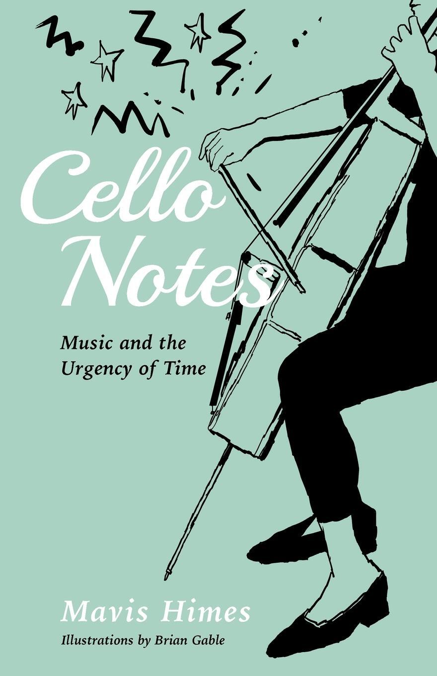 Cover: 9781998351046 | CELLO NOTES | Music and the Urgency of Time | Mavis Himes | Buch