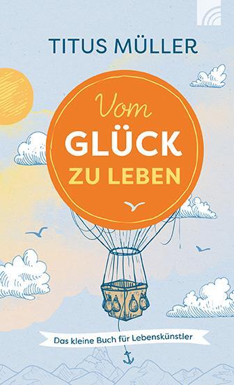 Cover: 9783765513091 | Vom Glück zu leben | Das kleine Buch für Lebenskünstler | Titus Müller