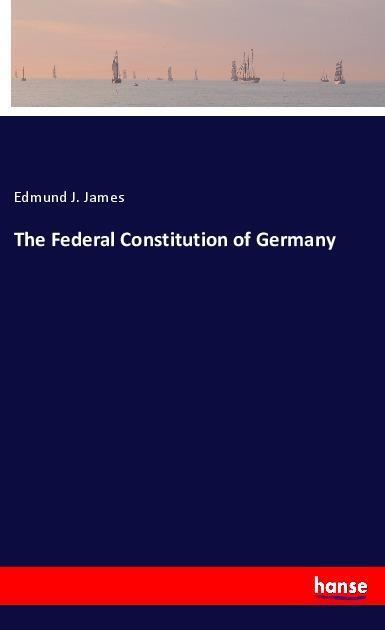 Cover: 9783337533328 | The Federal Constitution of Germany | Edmund J. James | Taschenbuch