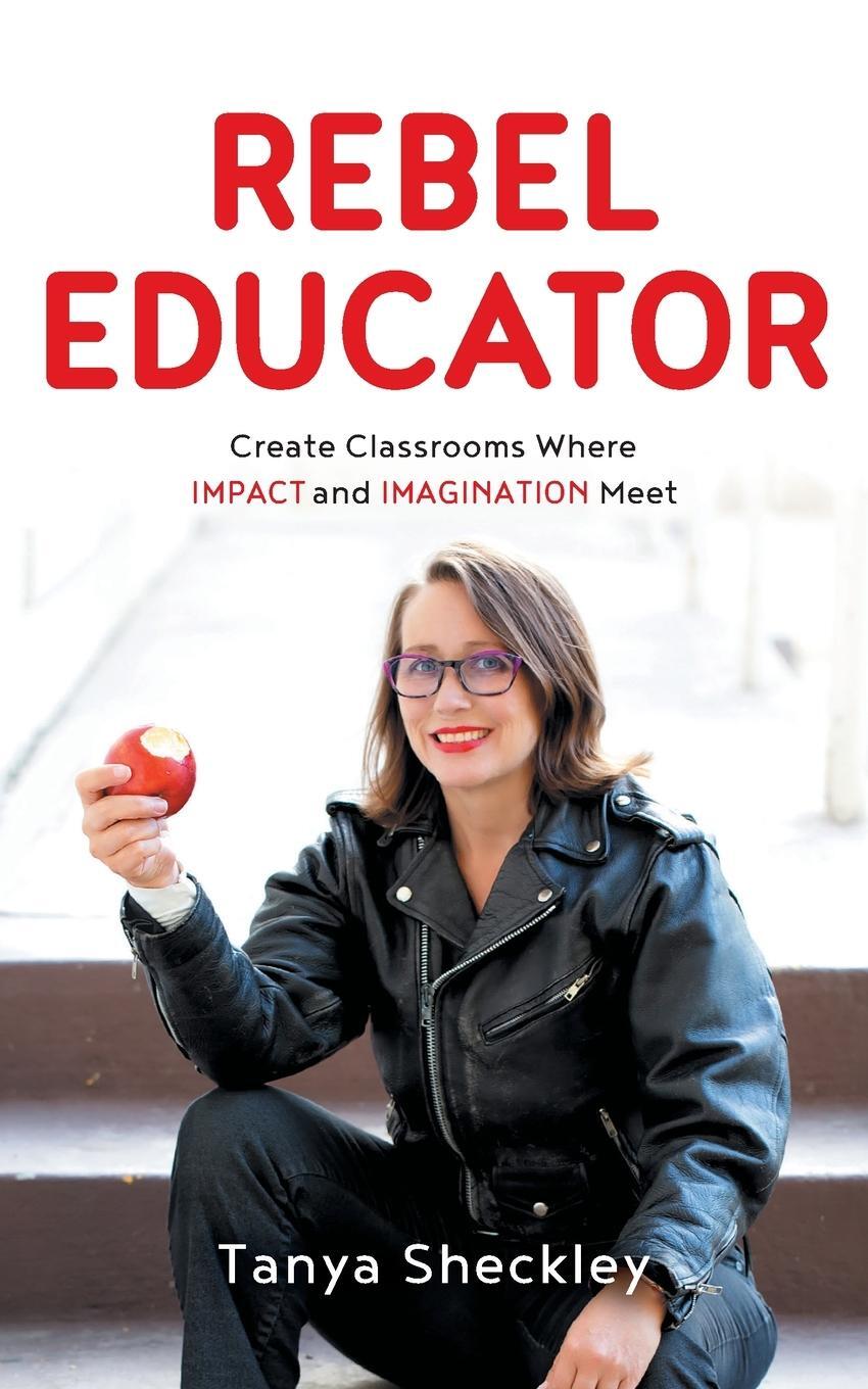 Cover: 9781544529813 | Rebel Educator | Create Classrooms Where Impact and Imagination Meet