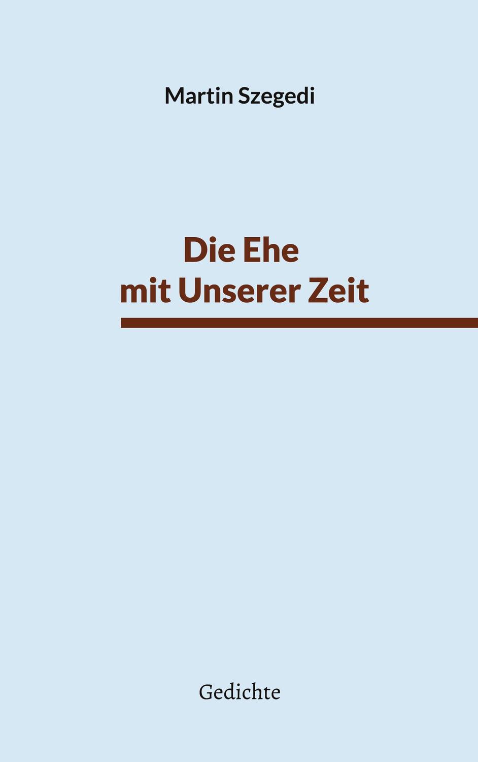 Cover: 9783754330517 | Die Ehe mit Unserer Zeit | Gedichte | Martin Szegedi | Taschenbuch