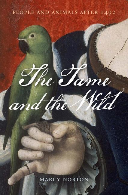 Cover: 9780674737525 | The Tame and the Wild | People and Animals after 1492 | Marcy Norton