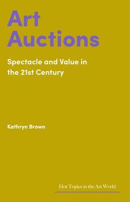 Cover: 9781848226388 | Art Auctions | Spectacle and Value in the 21st Century | Kathryn Brown