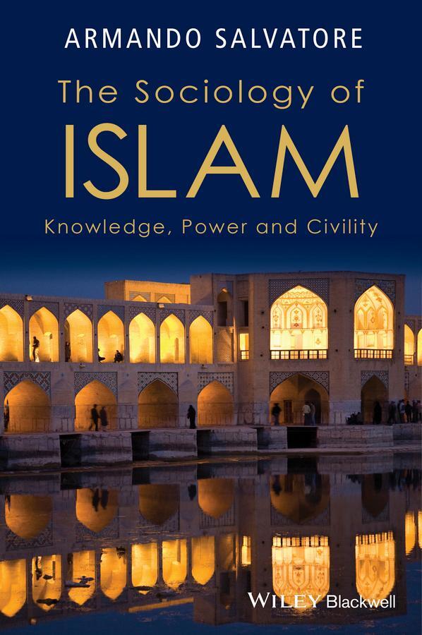 Cover: 9781119109976 | The Sociology of Islam | Knowledge, Power and Civility | Salvatore