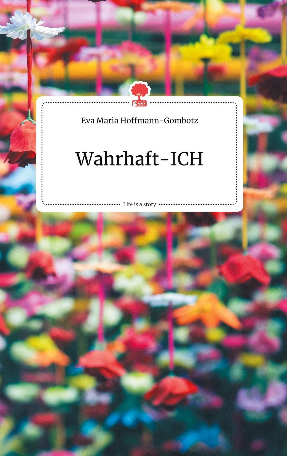Cover: 9783990872611 | Wahrhaft-ICH. Life is a Story - story.one | Eva Maria Hoffmann-Gombotz