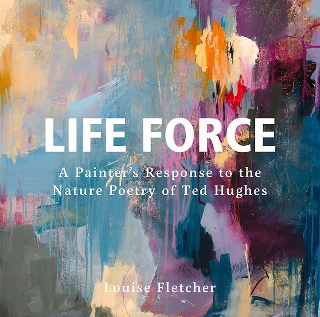 Cover: 9781914079641 | Life Force | A Painter's Response to the Nature Poetry of Ted Hughes