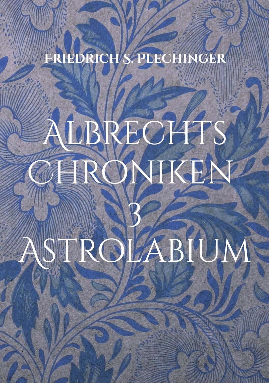 Cover: 9783755796800 | Albrechts Chroniken 3 | Astrolabium | Friedrich S. Plechinger | Buch